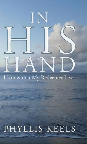 In His Hand : I Know That My Redeemer Lives, De Phyllis Keels. Editorial Westbow Press, Tapa Dura En Inglés