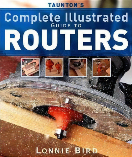 Taunton's Complete Illustrated Guide To Routers, De Lonnie Bird. Editorial Taunton Press Inc, Tapa Blanda En Inglés