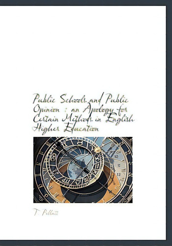 Public Schools And Public Opinion: An Apology For Certain Methods In English Higher Education, De Pellatt, T.. Editorial Bibliobazaar, Tapa Dura En Inglés