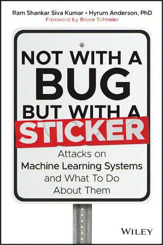 Not With A Bug, But With A Sticker: Attacks On Machine Learning Systems And What To Do About Them, De Siva Kumar, Ram Shankar. Editorial Wiley, Tapa Dura En Inglés