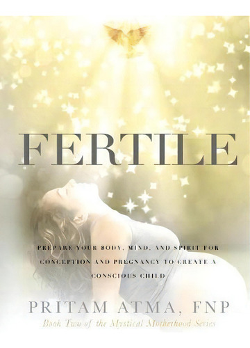 Fertile : Prepare Your Body, Mind, And Spirit For Conception And Pregnancy To Create A Conscious ..., De Pritam Atma. Editorial Mystical Motherhood, Tapa Blanda En Inglés