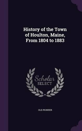 History Of The Town Of Houlton, Maine, From 1804 To 1883