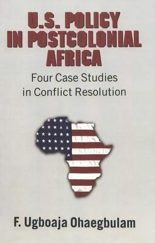 U.s. Policy In Postcolonial Africa : Four Case Studies In Conflict Resolution, De F. Ugboaja Ohaegbulam. Editorial Peter Lang Publishing Inc, Tapa Blanda En Inglés