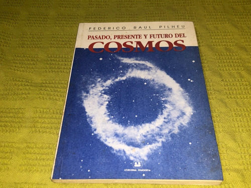 Pasado, Presente Y Futuro Del Cosmos - Federico R. Pilheu