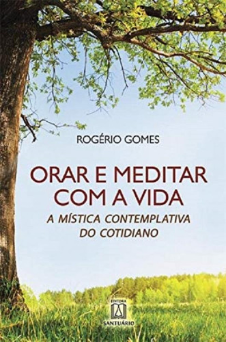 Orar E Meditar Com A Vida - Santuario: A Mistica Contemplativa Do Cotidiano, De Rogerio Gomes. Editora Congregacao Do Santissimo Redentor, Capa Mole, Edição 1 Em Português