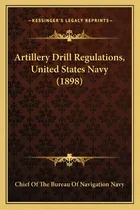 Comprar Artillery Drill Regulations, United States Navy (1898), De Chief Of The Bureau Of Navigation Navy. Editorial Kessinger Pub Llc, Tapa Blanda En Inglés