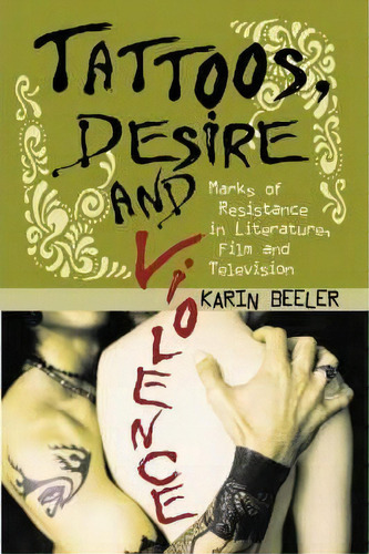 Tattoos, Desire And Violence : Marks Of Resistance In Literature, Film And Television, De Karin Beeler. Editorial Mcfarland & Co  Inc, Tapa Blanda En Inglés, 2006