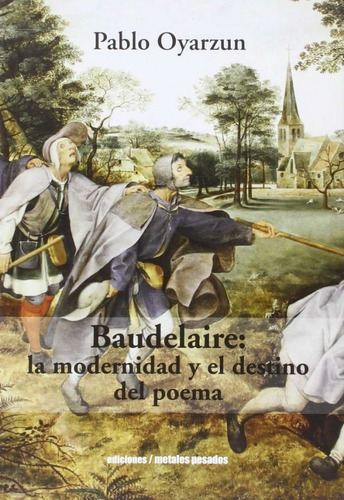 Baudelaire: La Modernidad Y El Destino Del Poema, De Pablo Oyarzun, Pablo Oyarzun. Editorial Metales Pesados En Español