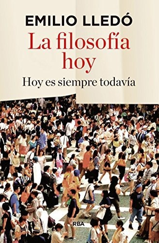 La Filosofía Hoy: Hoy Es Siempre Todavía (ensayo Y Biografía