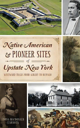 Native American & Pioneer Sites Of Upstate New York: Westward Trails From Albany To Buffalo, De Czarnota, Lorna. Editorial History Pr, Tapa Dura En Inglés