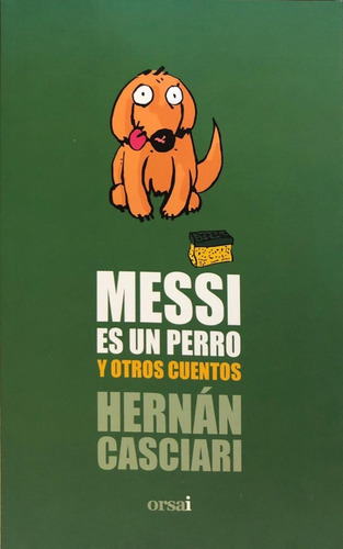 Messi Es Un Perro Y Otros Cuentos - Hernán Casciari - Orsai