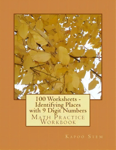 100 Worksheets - Identifying Places With 9 Digit Numbers : Math Practice Workbook, De Kapoo Stem. Editorial Createspace Independent Publishing Platform, Tapa Blanda En Inglés