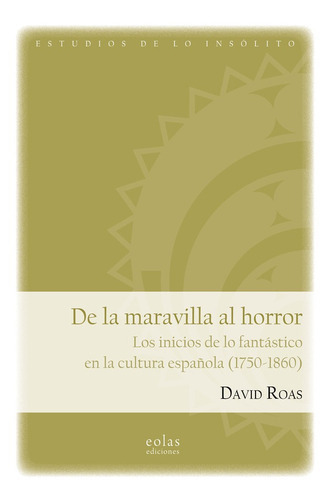 De La Maravilla Al Horror. Los Inicios De Lo Fantástico En La Cultura Española (1750-1860), De David Roas. Editorial Eolas Ediciones, Tapa Blanda En Español, 2022