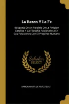 Comprar La Razon Y La Fe : Bosquejo De Un Paralelo De La Religion Catolica Y La Filosofia Racionalista En..., De Ramon Maria De Araiztegui. En Español