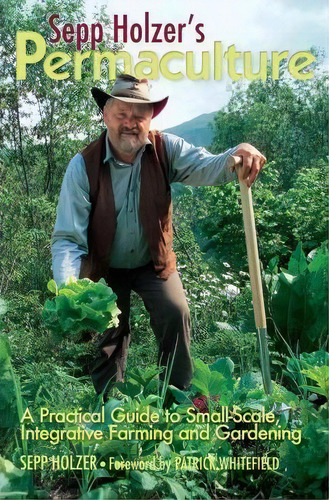 Sepp Holzer's Permaculture : A Practical Guide To Small-scale, Integrative Farming And Gardening, De Sepp Holzer. Editorial Chelsea Green Publishing Co, Tapa Blanda En Inglés, 2011