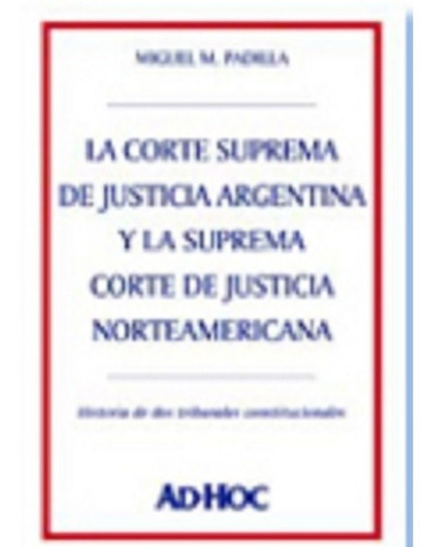 La Corte Suprema De Justicia Argentina Y La Suprema Corte De Justicia Norteamericana, De Padilla Miguel M. Editorial Ad-hoc, Tapa Blanda En Español, 2004