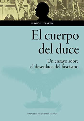 El cuerpo del duce : un ensayo sobre el desenlace del fascismo, de Sergio Luzzatto. Editorial Prensas de la Universidad de Zaragoza, tapa blanda en español, 2020