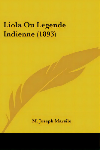 Liola Ou Legende Indienne (1893), De Marsile, M. Joseph. Editorial Kessinger Pub Llc, Tapa Blanda En Inglés