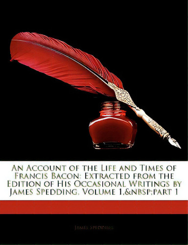 An Account Of The Life And Times Of Francis Bacon: Extracted From The Edition Of His Occasional W..., De Spedding, James. Editorial Nabu Pr, Tapa Blanda En Inglés