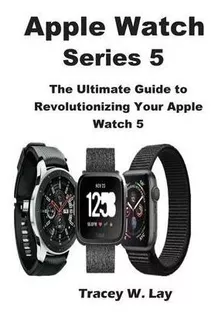 Apple Watch Series 5 : The Ultimate Guide To Revolutioniz...