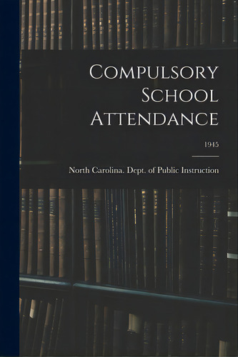 Compulsory School Attendance; 1945, De North Carolina Dept Of Public Instr. Editorial Hassell Street Pr, Tapa Blanda En Inglés