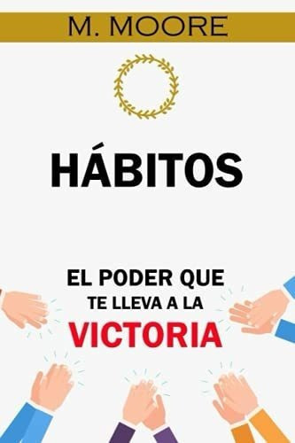 Habitos El Poder Que Te Lleva A La Victoria -..., de Moore, M.. Editorial Independently Published en español