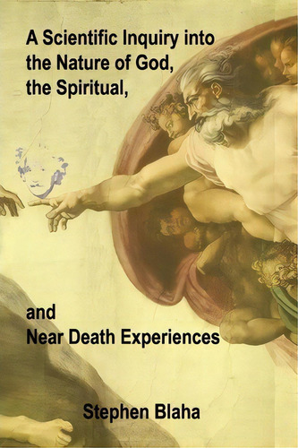 A Scientific Inquiry Into The Nature Of God, The Spiritual, And Near Death Experiences, De Stephen Blaha., Vol. 1. Editorial Janus Associates Inc, Tapa Blanda En Inglés