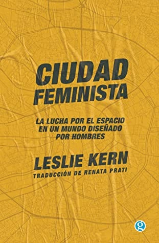 Ciudad Feminista - La Lucha Por El Espacio En Un Mundo Diseñ