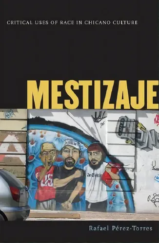Mestizaje: Critical Uses Of Race In Chicano Culture, De Perez-torres ...