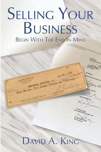 Selling Your Business: Begin With The End In Mind: Begin With The End In Mind, De David Alan King., Vol. 1. Editorial Business Exit Education, Tapa Blanda En Inglés