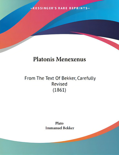 Platonis Menexenus: From The Text Of Bekker, Carefully Revised (1861), De Plato., Vol. 1. Editorial Kessinger Pub Llc, Tapa Blanda En Inglés