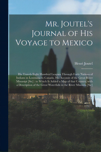 Mr. Joutel's Journal Of His Voyage To Mexico [microform]: His Travels Eight Hundred Leagues Throu..., De Joutel, Henri 1640?-1735. Editorial Legare Street Pr, Tapa Blanda En Inglés
