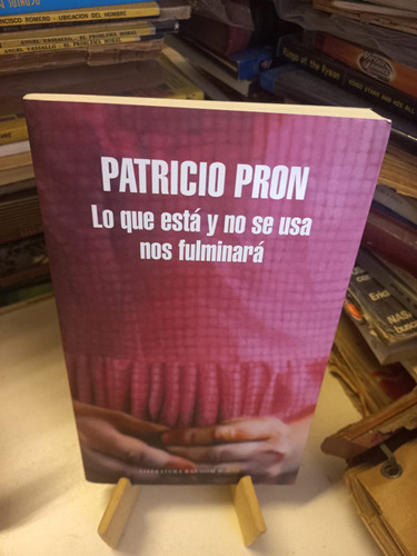 Patricio Pron - Lo Que Está Y No Se Usa Nos Fulminará