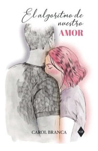 El Algoritmo De Nuestro Amor - Branca Pombo, Carol, De Branca Pombo, Ca. Editorial Independently Published En Español