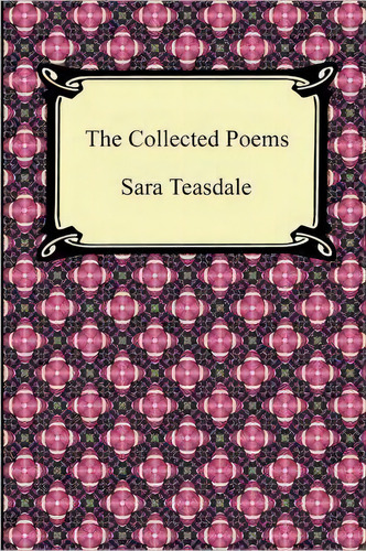 The Collected Poems Of Sara Teasdale (sonnets To Duse And Other Poems, Helen Of Troy And Other Po..., De Sara Teasdale. Editorial Digireads Com, Tapa Blanda En Inglés