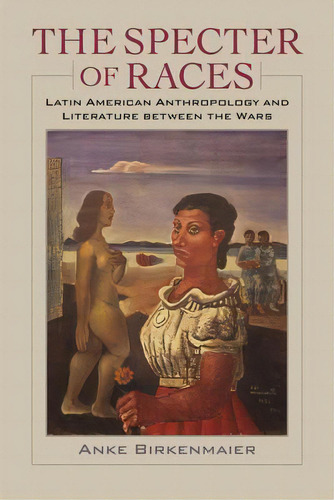 The Specter Of Races: Latin American Anthropology And Literature Between The Wars, De Birkenmaier, Anke. Editorial Univ Of Virginia Pr, Tapa Blanda En Inglés