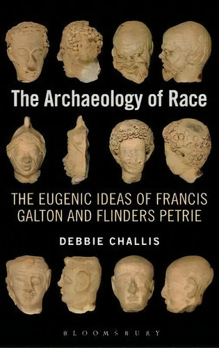 The Archaeology Of Race : The Eugenic Ideas Of Francis Galton And Flinders Petrie, De Debbie Challis., Vol. 1. Editorial Bloomsbury Publishing Plc, Tapa Dura En Inglés, 2013