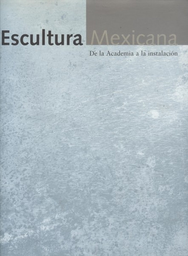Escultura Mexicana . De La Academia A La Instalación