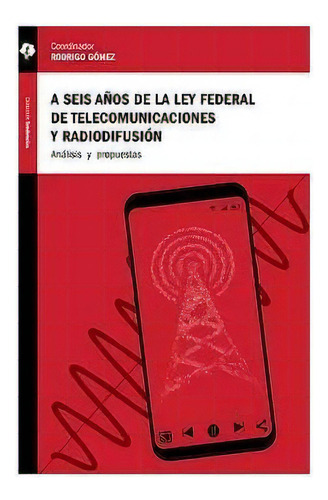 A SEIS AÑOS DE LA LEY FEDERAL DE TELECOMUNICACIONES Y RADIODIFUSIÓN., de Rodrigo Gómez. Editorial TINTABLE, tapa pasta blanda, edición 1 en español, 2021