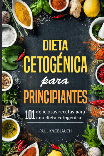 Dieta Cetogénica Para Principiantes: 101 Deliciosas Recet 