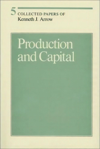 Collected Papers Of Kenneth J. Arrow, Volume 5: Production And Capital, De Kenneth J. Arrow. Editorial Harvard University Press, Tapa Dura En Inglés