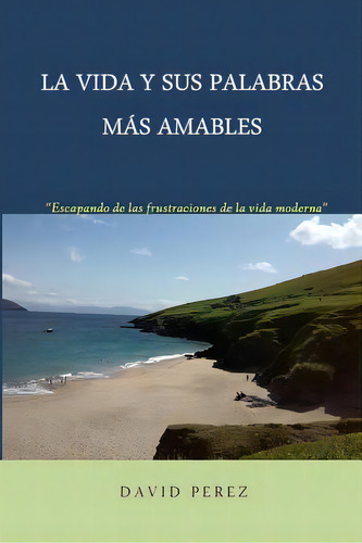 La Vida Y Sus Palabras Mãâ¡s Amables: Una Mirada Provocadora A Los Tiempos Que Vivimos, De Perez, David. Editorial Createspace, Tapa Blanda En Español