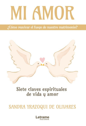 Mi amor, ¿cómo reavivar el fuego de nuestro matrimonio? Siete claves espirituales de vida y amor, de Sandra Yrazoqui de Olivares. Editorial Letrame, tapa blanda en español, 2021