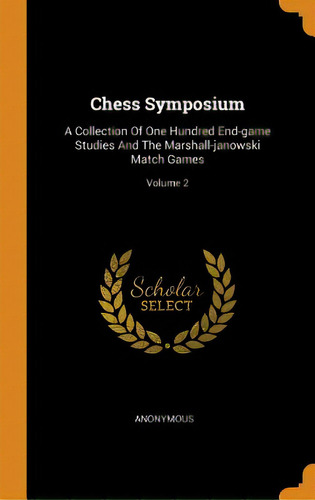 Chess Symposium: A Collection Of One Hundred End-game Studies And The Marshall-janowski Match Gam..., De Anonymous. Editorial Franklin Classics, Tapa Dura En Inglés