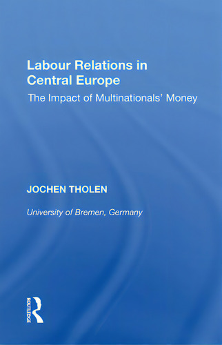 Labour Relations In Central Europe: The Impact Of Multinationals' Money, De Tholen, Jochen., Vol. 1. Editorial Routledge, Tapa Blanda En Inglés