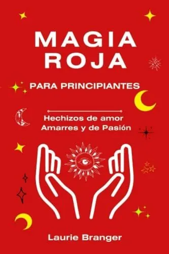 Magia Roja Para Principiantes: Hechizos De Amor Amarres Y Pa