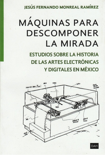 Maquinas Para Descomponer La Mirada: Estudios Sobre La Historia De Las Artes Electrónicas Y Digitales En Mexico, De Jesus Fernando Monreal Ramirez. Editorial Juan Pablos Editor En Español