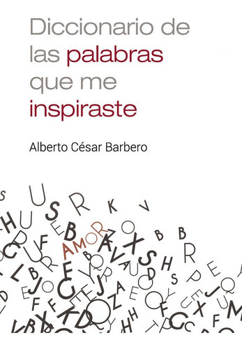 Diccionario de las palabras que me inspiraste, de César Barbero, Alberto. Editorial PUNTO ROJO EDITORIAL, tapa blanda en español