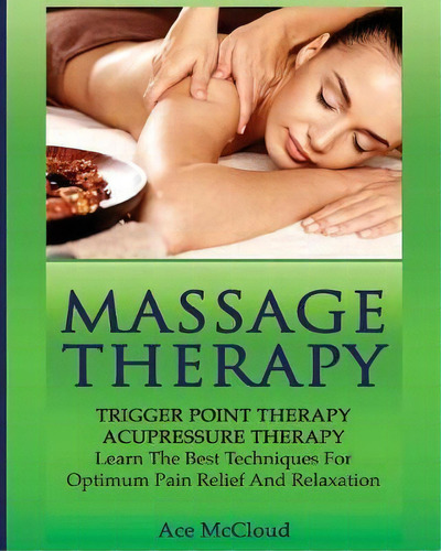 Massage Therapy : Trigger Point Therapy: Acupressure Therapy: Learn The Best Techniques For Optim..., De Ace Mccloud. Editorial Pro Mastery Publishing, Tapa Blanda En Inglés, 2017