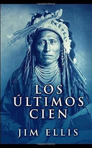 Los Últimos Cien: Una Novela De Las Guerras Apaches
